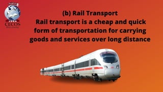 (b) Rail Transport
Rail transport is a cheap and quick
form of transportation for carrying
goods and services over long distance
 