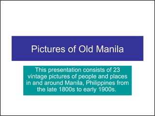 Pictures of Old Manila This presentation consists of 23 vintage pictures of people and places in and around Manila, Philippines from the late 1800s to early 1900s.   