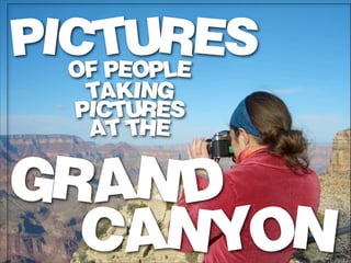 PICTURES
  OF PEOPLE
   TAKING
  PICTURES
   AT THE

GRAND
  CANYON
 
