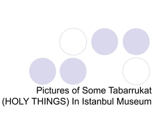 Pictures of Some Tabarrukat 
(HOLY THINGS) In Istanbul Museum 
 