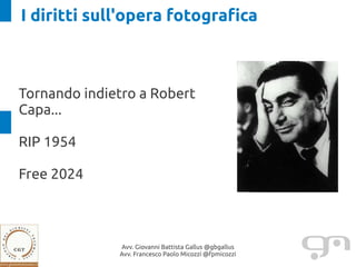 I diritti sull'opera fotografica



Tornando indietro a Robert
Capa...

RIP 1954

Free 2024



              Avv. Giovanni Battista Gallus @gbgallus
              Avv. Francesco Paolo Micozzi @fpmicozzi
 
