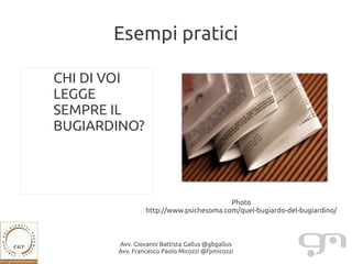 Esempi pratici

CHI DI VOI
LEGGE
SEMPRE IL
BUGIARDINO?




                                        Photo
                http://www.psichesoma.com/quel-bugiardo-del-bugiardino/



       Avv. Giovanni Battista Gallus @gbgallus
       Avv. Francesco Paolo Micozzi @fpmicozzi
 