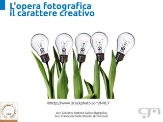 L'opera fotografica
il carattere creativo




         ©http://www.istockphoto.com/NREY

            Avv. Giovanni Battista Gallus @gbgallus
            Avv. Francesco Paolo Micozzi @fpmicozzi
 