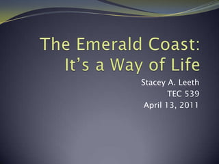The Emerald Coast: It’s a Way of Life Stacey A. Leeth TEC 539 April 13, 2011 