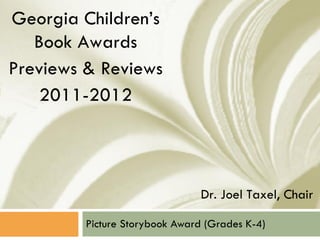 Picture Storybook Award (Grades K-4) Georgia Children’s Book Awards Previews & Reviews 2011-2012 Dr. Joel Taxel, Chair 