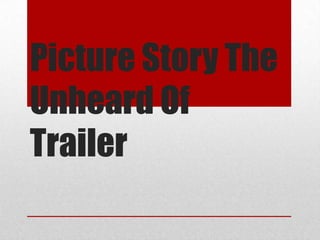 Picture Story The
Unheard Of
Trailer
 