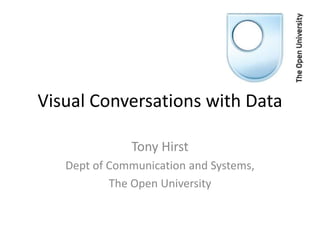Visual Conversations with Data

              Tony Hirst
   Dept of Communication and Systems,
           The Open University
 