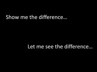 Show me the difference…




        Let me see the difference…
 
