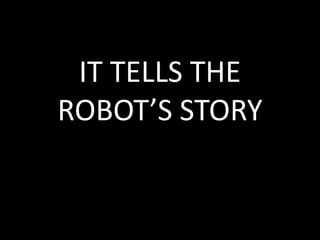 IT TELLS THE
ROBOT’S STORY
 