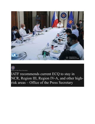 Office of the Press Secretary
IATF recommends current ECQ to stay in
NCR, Region III, Region IV-A, and other high-
risk areas – Office of the Press Secretary
 