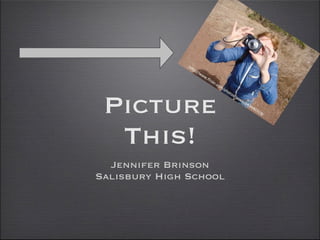 Picture
  This!
  Jennifer Brinson
Salisbury High School
 