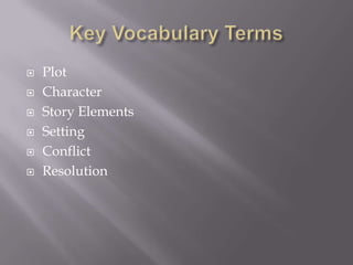    Plot
   Character
   Story Elements
   Setting
   Conflict
   Resolution
 