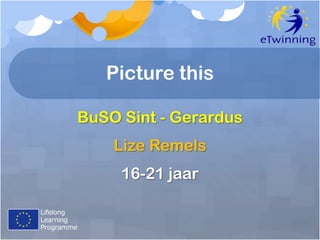 Picture this
BuSO Sint - Gerardus
Lize Remels

16-21 jaar

 