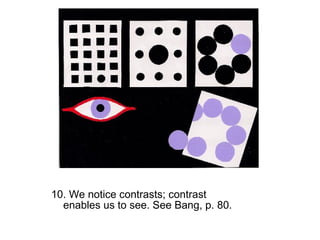 10. We notice contrasts; contrast 
enables us to see. See Bang, p. 80. 
 
