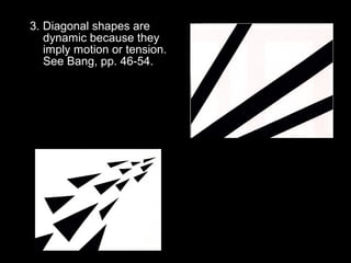 3. Diagonal shapes are 
dynamic because they 
imply motion or tension. 
See Bang, pp. 46-54. 
 