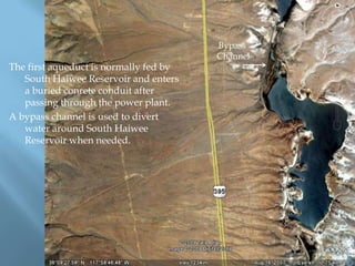The first aqueduct is normally fed by
South Haiwee Reservoir and enters
a buried conrete conduit after
passing through the power plant.
A bypass channel is used to divert
water around South Haiwee
Reservoir when needed.

Bypass
Channel

 