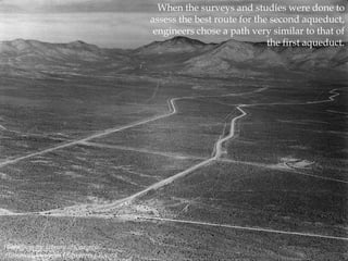 When the surveys and studies were done to
assess the best route for the second aqueduct,
engineers chose a path very similar to that of
the first aqueduct.

Photo from the Library of Congress,
Historical American Engineering Record

 