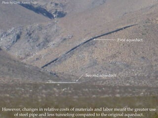 Photo by Chris Austin.

First aqueduct

Second aqueduct

However, changes in relative costs of materials and labor meant the greater use
of steel pipe and less tunneling compared to the original aqueduct.

 