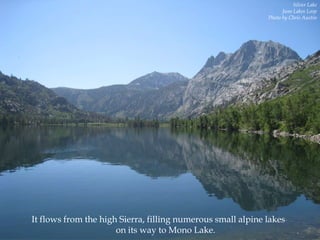 Silver Lake
June Lakes Loop
Photo by Chris Austin

It flows from the high Sierra, filling numerous small alpine lakes
on its way to Mono Lake.

 