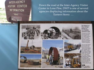 Down the road at the Inter-Agency Visitor
Center in Lone Pine, DWP is one of several
agencies displaying information about the
Eastern Sierra …

Photo by Chris Austin

Photo by Chris Austin

 