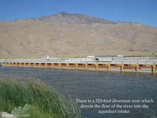 Photo by Chris Austin.

There is a 325-foot diversion weir which
directs the flow of the river into the
aqueduct intake.

 
