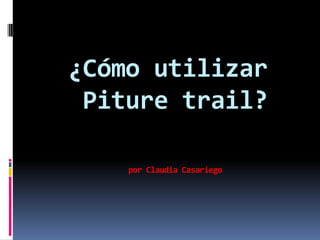 ¿Cómo utilizar
 Piture trail?

    por Claudia Casariego
 
