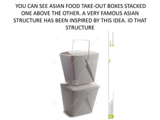 YOU CAN SEE ASIAN FOOD TAKE-OUT BOXES STACKED
ONE ABOVE THE OTHER. A VERY FAMOUS ASIAN
STRUCTURE HAS BEEN INSPIRED BY THIS IDEA. ID THAT
STRUCTURE
 