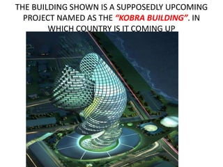 THE BUILDING SHOWN IS A SUPPOSEDLY UPCOMING
PROJECT NAMED AS THE “KOBRA BUILDING”. IN
WHICH COUNTRY IS IT COMING UP
 