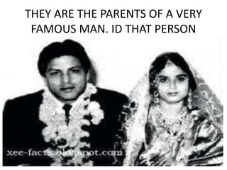 THEY ARE THE PARENTS OF A VERY
FAMOUS MAN. ID THAT PERSON
 