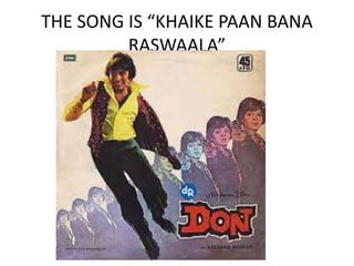 THE SONG IS “KHAIKE PAAN BANA
RASWAALA”
 