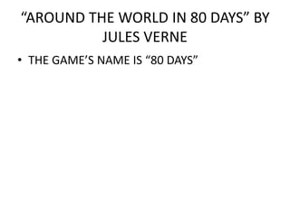 “AROUND THE WORLD IN 80 DAYS” BY
JULES VERNE
• THE GAME’S NAME IS “80 DAYS”
 