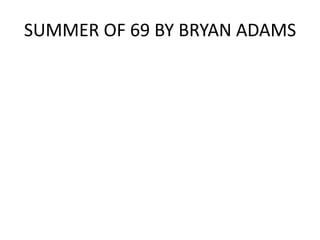 SUMMER OF 69 BY BRYAN ADAMS
 