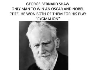 GEORGE BERNARD SHAW
ONLY MAN TO WIN AN OSCAR AND NOBEL
PTIZE. HE WON BOTH OF THEM FOR HIS PLAY
“PYGMALION”
 