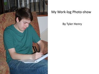 My Work-log Photo-show


      By Tyler Henry
 