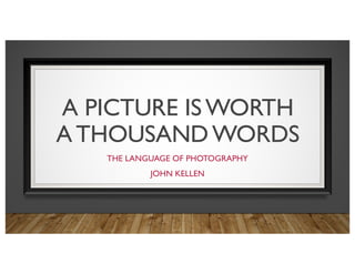 A PICTURE ISWORTH
ATHOUSANDWORDS
THE LANGUAGE OF PHOTOGRAPHY
JOHN KELLEN
 