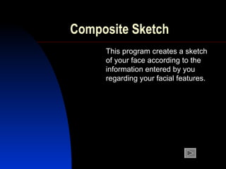 Composite Sketch This program creates a sketch of your face according to the information entered by you regarding your facial features. 