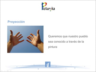 Proyección
Queremos que nuestro pueblo
sea conocido a través de la
pintura
 
