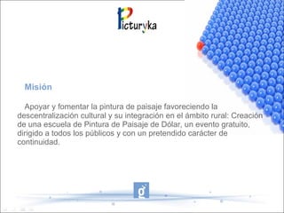 Misión
Apoyar y fomentar la pintura de paisaje favoreciendo la
descentralización cultural y su integración en el ámbito rural: Creación
de una escuela de Pintura de Paisaje de Dólar, un evento gratuito,
dirigido a todos los públicos y con un pretendido carácter de
continuidad.
 