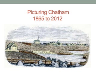 Picturing Chatham
  1865 to 2012
 