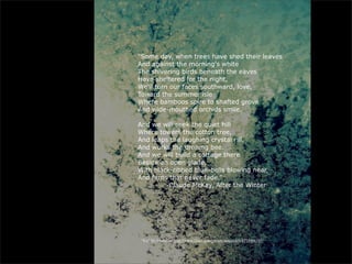 “Some day, when trees have shed their leaves
And against the morning's white
The shivering birds beneath the eaves
Have sheltered for the night,
We'll turn our faces southward, love,
Toward the summer isle
Where bamboos spire to shafted grove
And wide-mouthed orchids smile.

And we will seek the quiet hill
Where towers the cotton tree,
And leaps the laughing crystal rill,
And works the droning bee.
And we will build a cottage there
Beside an open glade,
With black-ribbed blue-bells blowing near,
And ferns that never fade.”
         -Claude McKay, After the Winter




 “Icy” by dmcordell http://www.flickr.com/photos/dmcordell/6715466795/
 