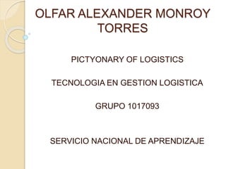 OLFAR ALEXANDER MONROY
TORRES
PICTYONARY OF LOGISTICS
TECNOLOGIA EN GESTION LOGISTICA
GRUPO 1017093
SERVICIO NACIONAL DE APRENDIZAJE
 