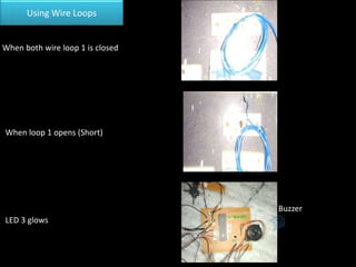 Using Wire Loops
Buzzer
When both wire loop 1 is closed
When loop 1 opens (Short)
LED 3 glows
 
