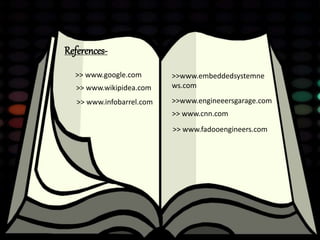 References-
>>www.embeddedsystemne
ws.com>> www.wikipidea.com
>> www.google.com
>> www.cnn.com
>>www.engineeersgarage.com>> www.infobarrel.com
>> www.fadooengineers.com
 