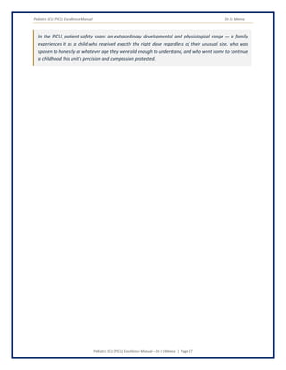 Pediatric ICU (PICU) Excellence Manual Dr J L Meena
Pediatric ICU (PICU) Excellence Manual – Dr J L Meena | Page 27
In the PICU, patient safety spans an extraordinary developmental and physiological range — a family
experiences it as a child who received exactly the right dose regardless of their unusual size, who was
spoken to honestly at whatever age they were old enough to understand, and who went home to continue
a childhood this unit's precision and compassion protected.
 
