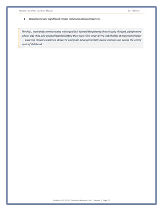 Pediatric ICU (PICU) Excellence Manual Dr J L Meena
Pediatric ICU (PICU) Excellence Manual – Dr J L Meena | Page 37
● Document every significant clinical communication completely.
The PICU team that communicates with equal skill toward the parents of a critically ill infant, a frightened
school-age child, and an adolescent asserting their own voice serves every stakeholder at maximum impact
— exacting clinical excellence delivered alongside developmentally aware compassion across the entire
span of childhood.
 