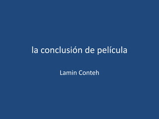la conclusión de película

       Lamin Conteh
 