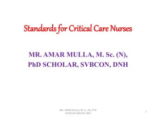 Standards for Critical Care Nurses
MR. AMAR MULLA, M. Sc. (N),
PhD SCHOLAR, SVBCON, DNH
1
MR. AMAR MULLA, M. Sc. (N), PhD
SCHOLAR SVBCON, DNH
 