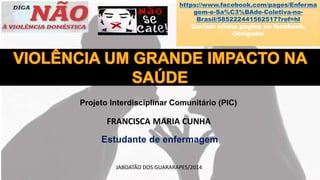 Projeto Interdisciplinar Comunitário (PIC)
FRANCISCA MARIA CUNHA
Estudante de enfermagem
JABOATÃO DOS GUARARAPES/2014
https://www.facebook.com/pages/Enferma
gem-e-Sa%C3%BAde-Coletiva-no-
Brasil/585222441562517?ref=hl
Curtam minha pagina no facebook.
Obrigada!
 