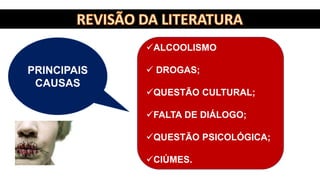ALCOOLISMO
 DROGAS;
QUESTÃO CULTURAL;
FALTA DE DIÁLOGO;
QUESTÃO PSICOLÓGICA;
CIÚMES.
PRINCIPAIS
CAUSAS
 