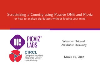 Scrutinizing a Country using Passive DNS and Picviz
    or how to analyze big dataset without loosing your mind




                                         Sebastien Tricaud,
                                        Alexandre Dulaunoy


                                          March 10, 2012
 